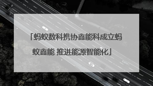 蚂蚁数科携协鑫能科成立蚂蚁鑫能 推进能源智能化
